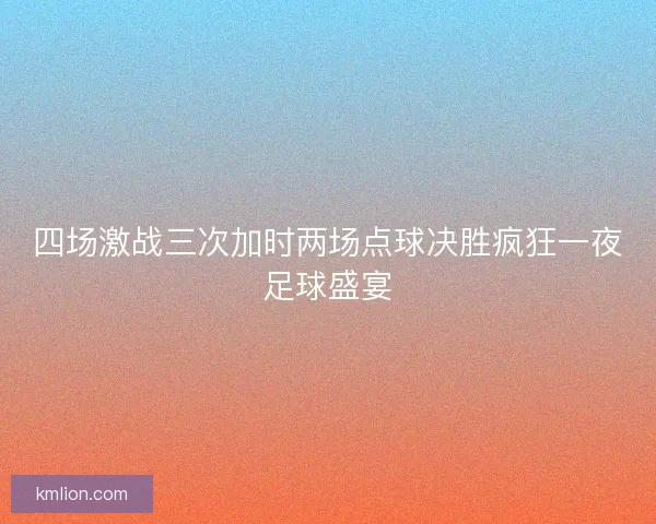 四场激战三次加时两场点球决胜疯狂一夜足球盛宴