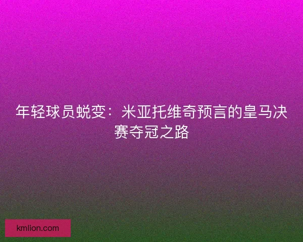 年轻球员蜕变：米亚托维奇预言的皇马决赛夺冠之路