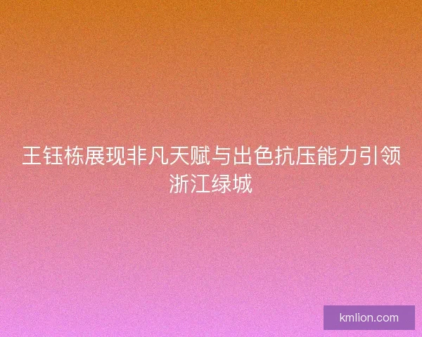 王钰栋展现非凡天赋与出色抗压能力引领浙江绿城